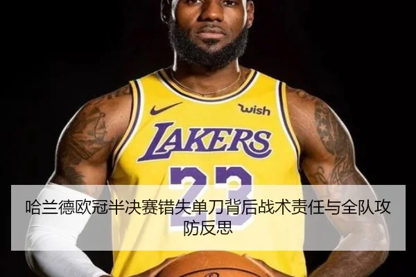 哈兰德欧冠半决赛错失单刀背后战术责任与全队攻防反思