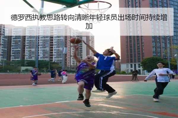德罗西执教思路转向清晰年轻球员出场时间持续增加