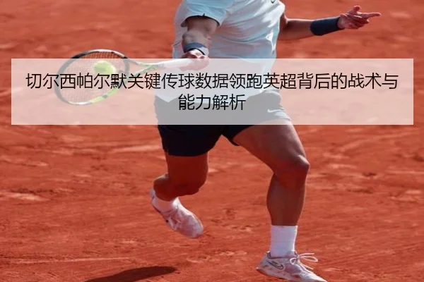 切尔西帕尔默关键传球数据领跑英超背后的战术与能力解析