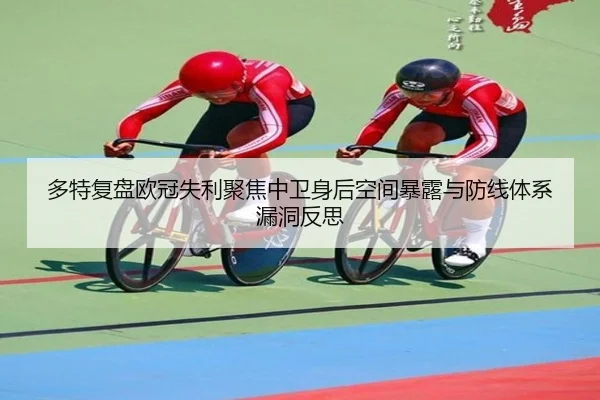 多特复盘欧冠失利聚焦中卫身后空间暴露与防线体系漏洞反思