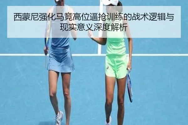西蒙尼强化马竞高位逼抢训练的战术逻辑与现实意义深度解析