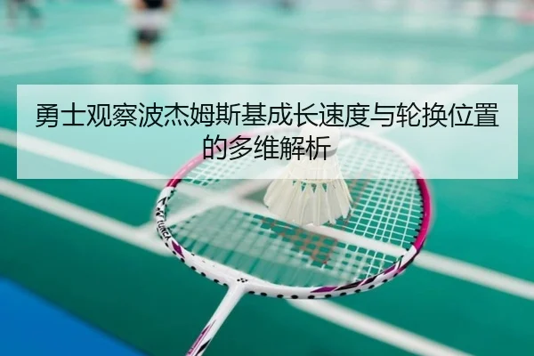 勇士观察波杰姆斯基成长速度与轮换位置的多维解析