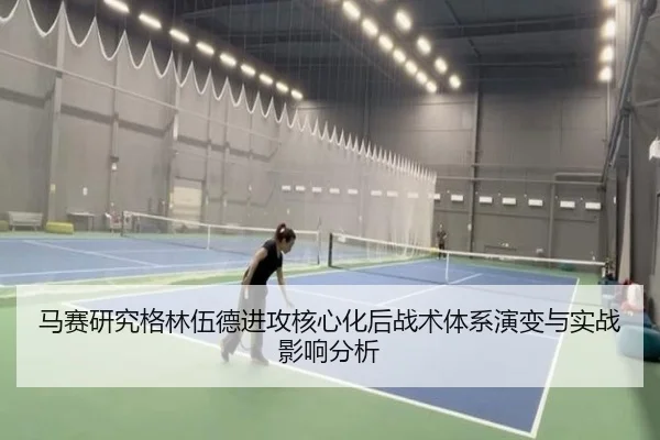 马赛研究格林伍德进攻核心化后战术体系演变与实战影响分析