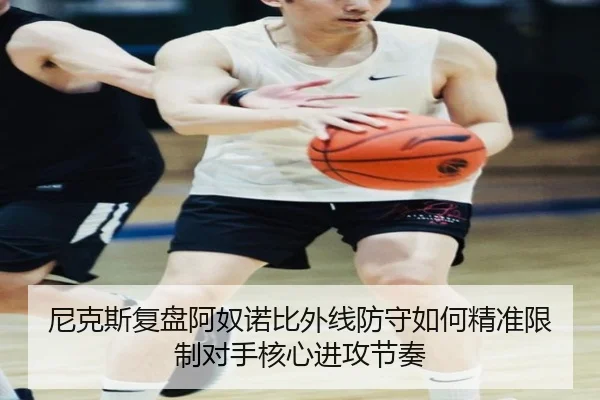 尼克斯复盘阿奴诺比外线防守如何精准限制对手核心进攻节奏